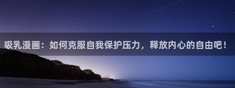 女神漫画免费阅读下拉式：吸乳漫画：如何克服自我保护压力，释放内心的自由吧！