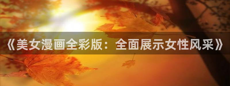 韩国精选漫画汗汗漫画女神漫画：《美女漫画全彩版：全面展示女性风采》