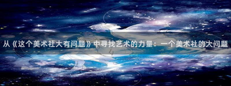 女神漫画91：从《这个美术社大有问题》中寻找艺术的力量：一个美术社的大问题